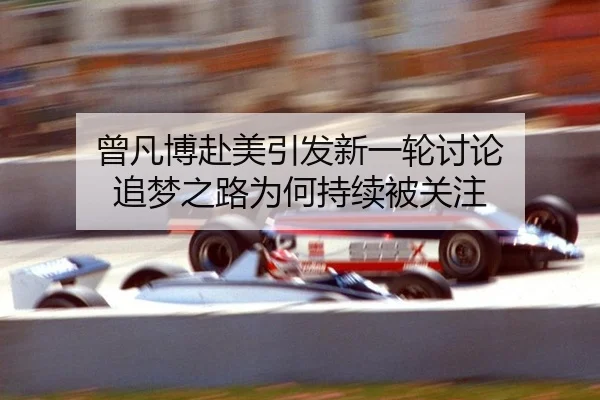 曾凡博赴美引发新一轮讨论 追梦之路为何持续被关注